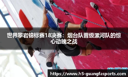 世界攀岩锦标赛18决赛：烟台队晋级漯河队的惊心动魄之战