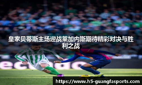皇家贝蒂斯主场迎战莱加内斯期待精彩对决与胜利之战